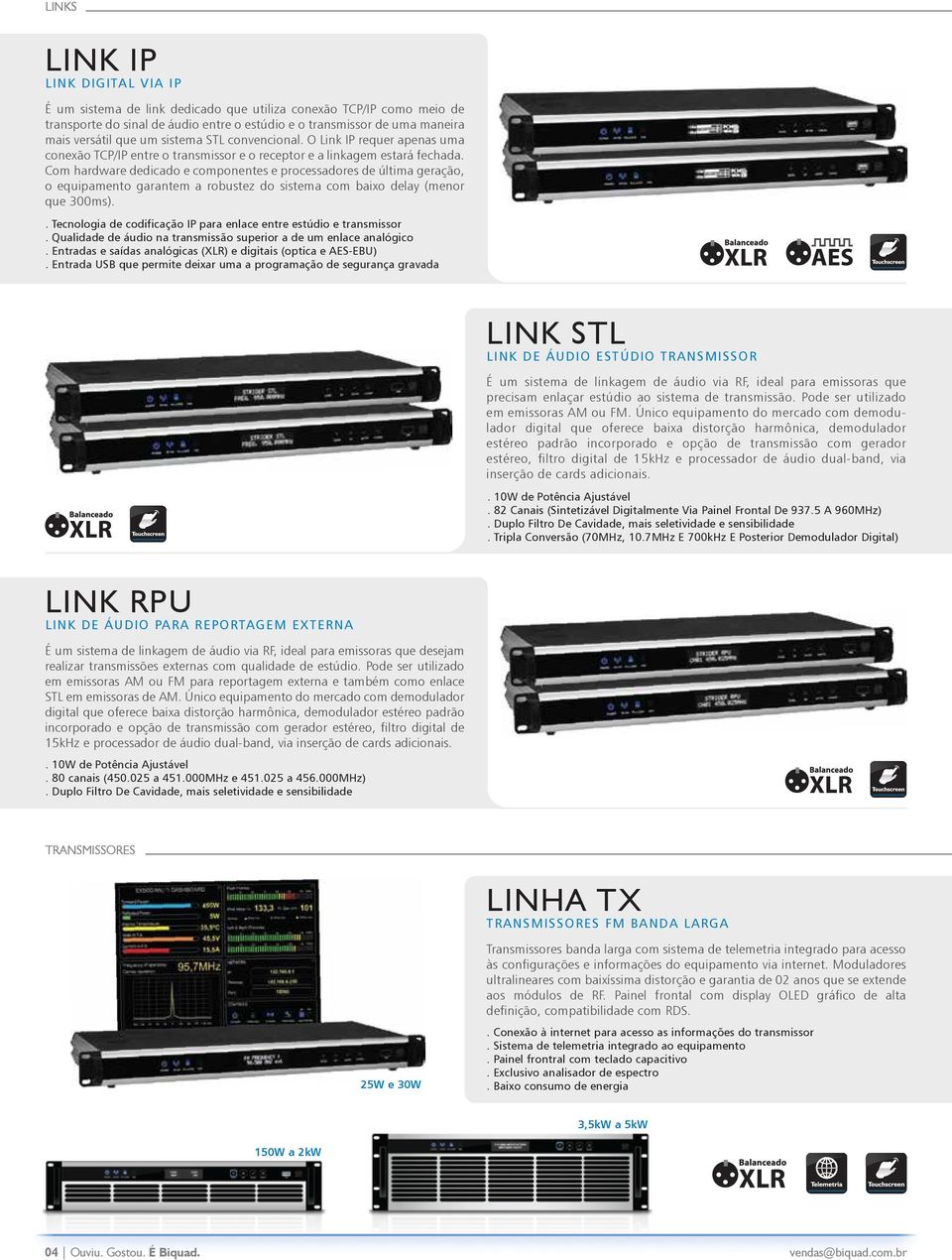 Com hardware dedicado e componentes e processadores de última geração, o equipamento garantem a robustez do sistema com baixo delay (menor que 300ms).