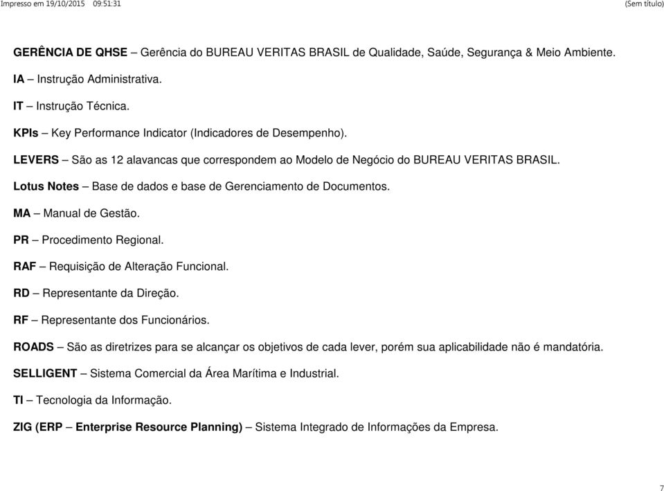 Lotus Notes Base de dados e base de Gerenciamento de Documentos. MA Manual de Gestão. PR Procedimento Regional. RAF Requisição de Alteração Funcional. RD Representante da Direção.