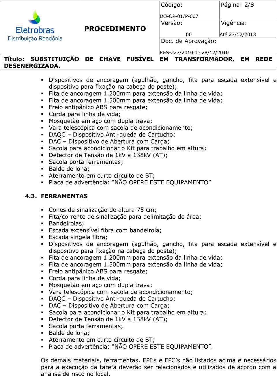 5mm para extensão da linha de vida; Freio antipânico ABS para resgate; Corda para linha de vida; Mosquetão em aço com dupla trava; Vara telescópica com sacola de acondicionamento; DAQC Dispositivo