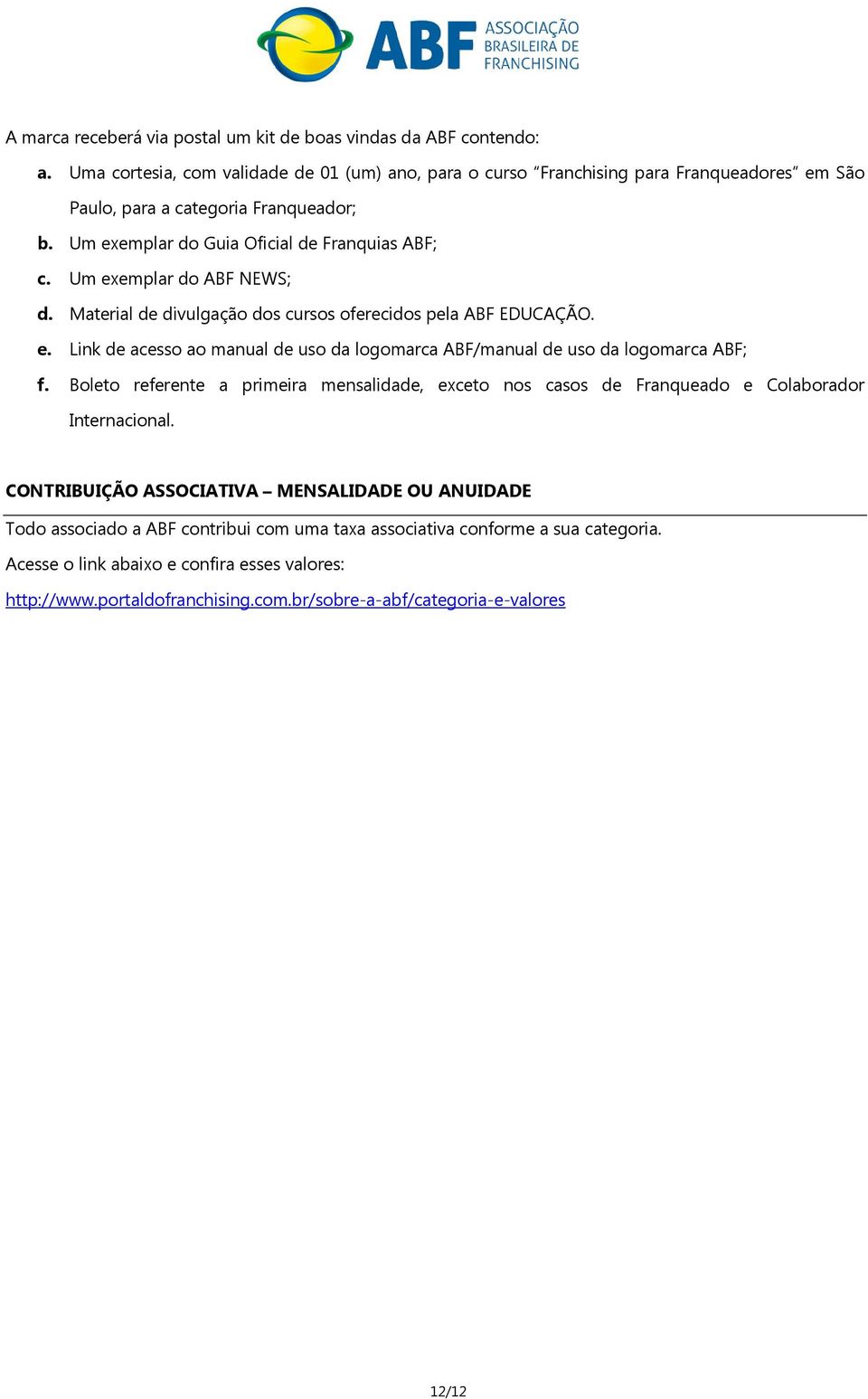 Um exemplar do ABF NEWS; d. Material de divulgação dos cursos oferecidos pela ABF EDUCAÇÃO. e. Link de acesso ao manual de uso da logomarca ABF/manual de uso da logomarca ABF; f.