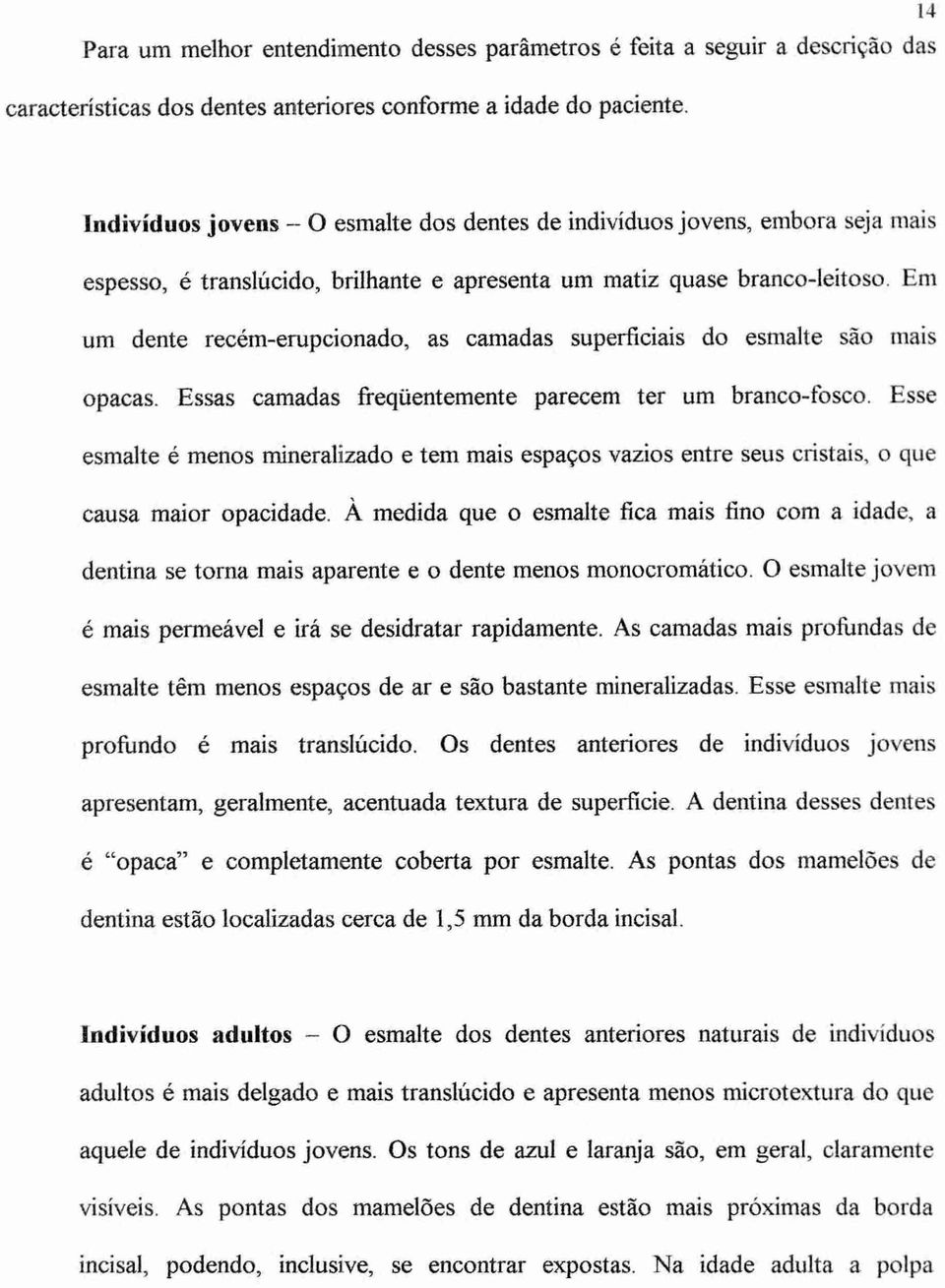 Em um dente recém-erupcionado, as camadas superficiais do esmalte são mais opacas. Essas camadas freqüentemente parecem ter um branco-fosco.