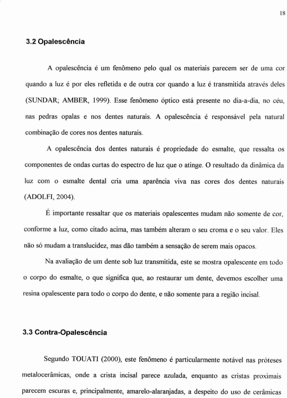 A opalescência dos dentes naturais é propriedade do esmalte, que ressalta os componentes de ondas curtas do espectro de luz que o atinge.