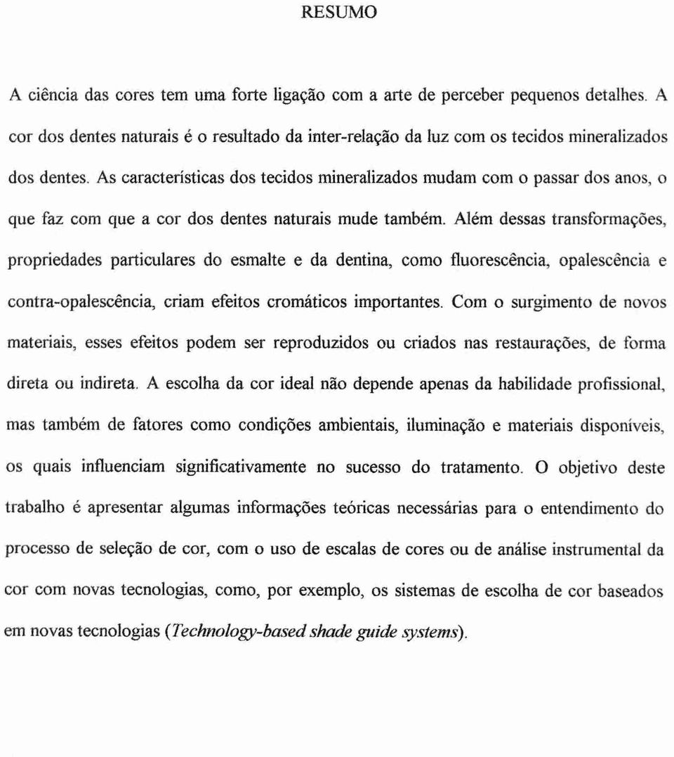 Além dessas transformações, propriedades particulares do esmalte e da dentina, como fluorescência, opalescência e contra-opalesancia, criam efeitos cromáticos importantes.