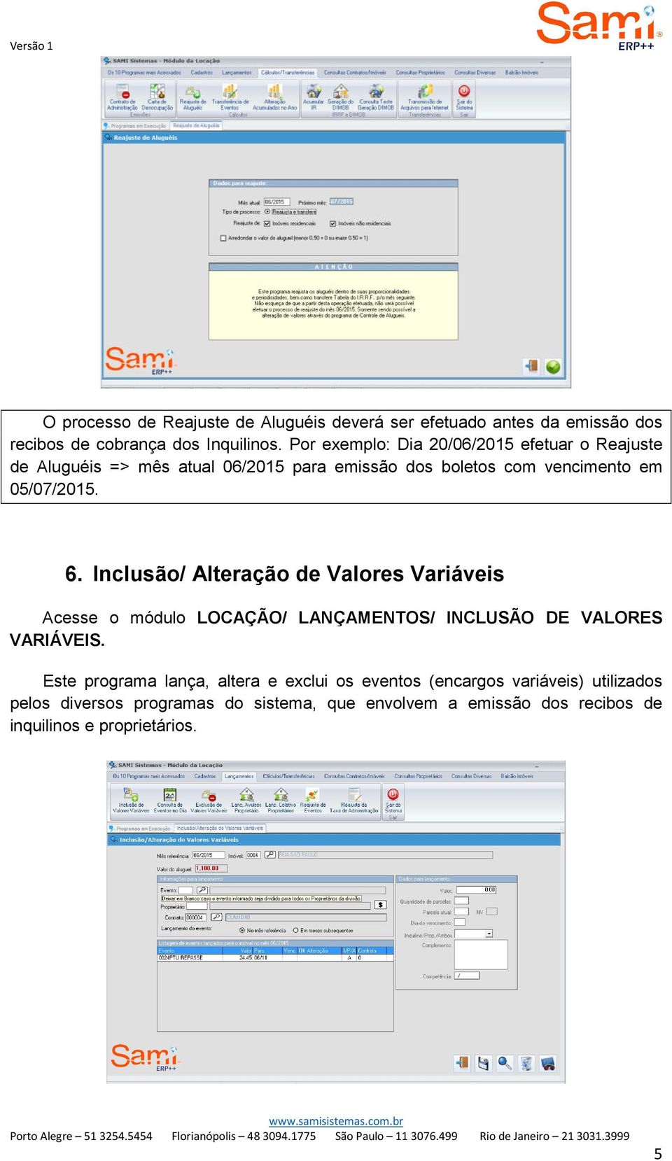 6. Inclusão/ Alteração de Valores Variáveis Acesse o módulo LOCAÇÃO/ LANÇAMENTOS/ INCLUSÃO DE VALORES VARIÁVEIS.