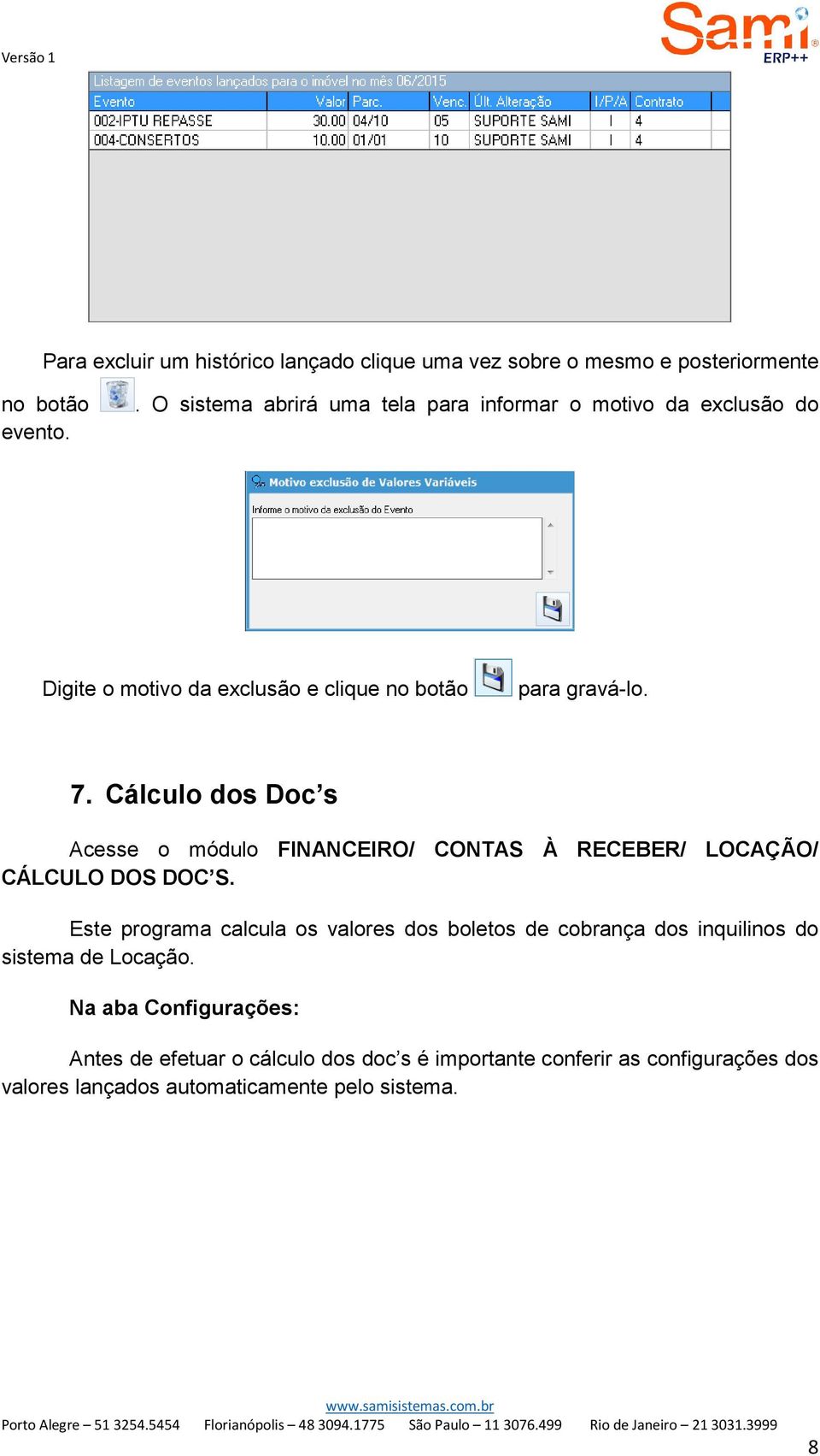 Cálculo dos Doc s Acesse o módulo FINANCEIRO/ CONTAS À RECEBER/ LOCAÇÃO/ CÁLCULO DOS DOC S.