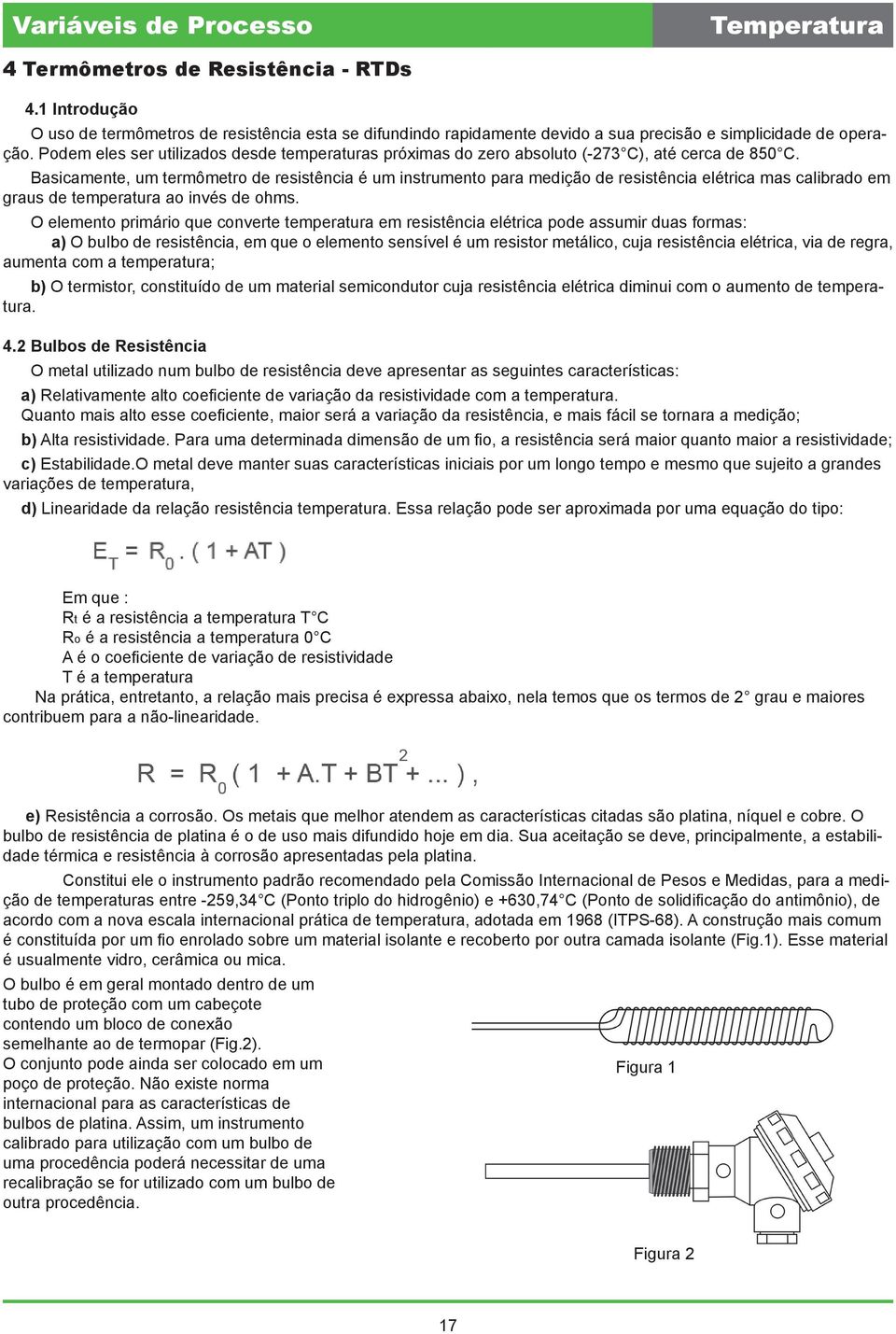 Basicamente, um termômetro de resistência é um instrumento para medição de resistência elétrica mas calibrado em graus de temperatura ao invés de ohms.