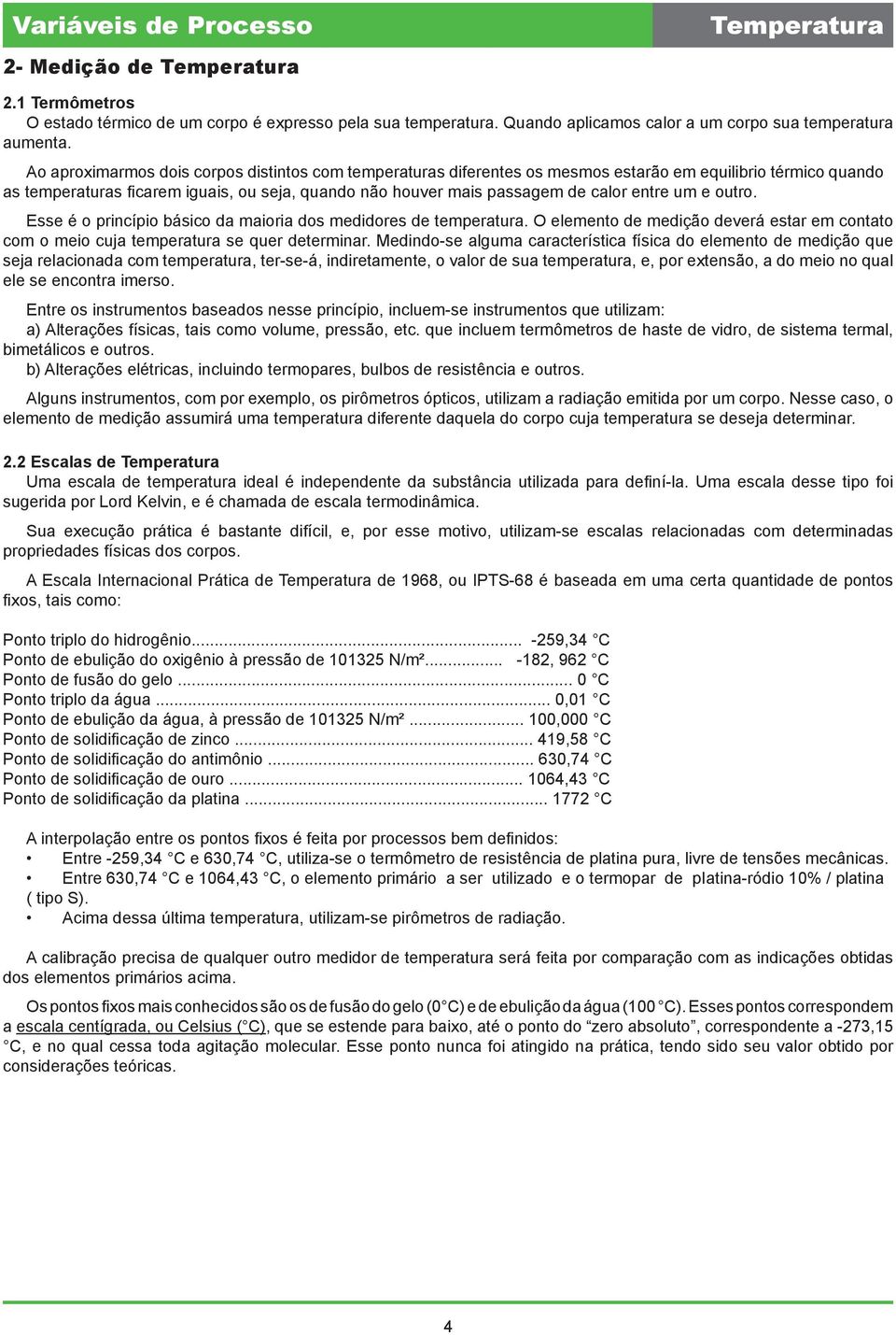 entre um e outro. Esse é o princípio básico da maioria dos medidores de temperatura. O elemento de medição deverá estar em contato com o meio cuja temperatura se quer determinar.