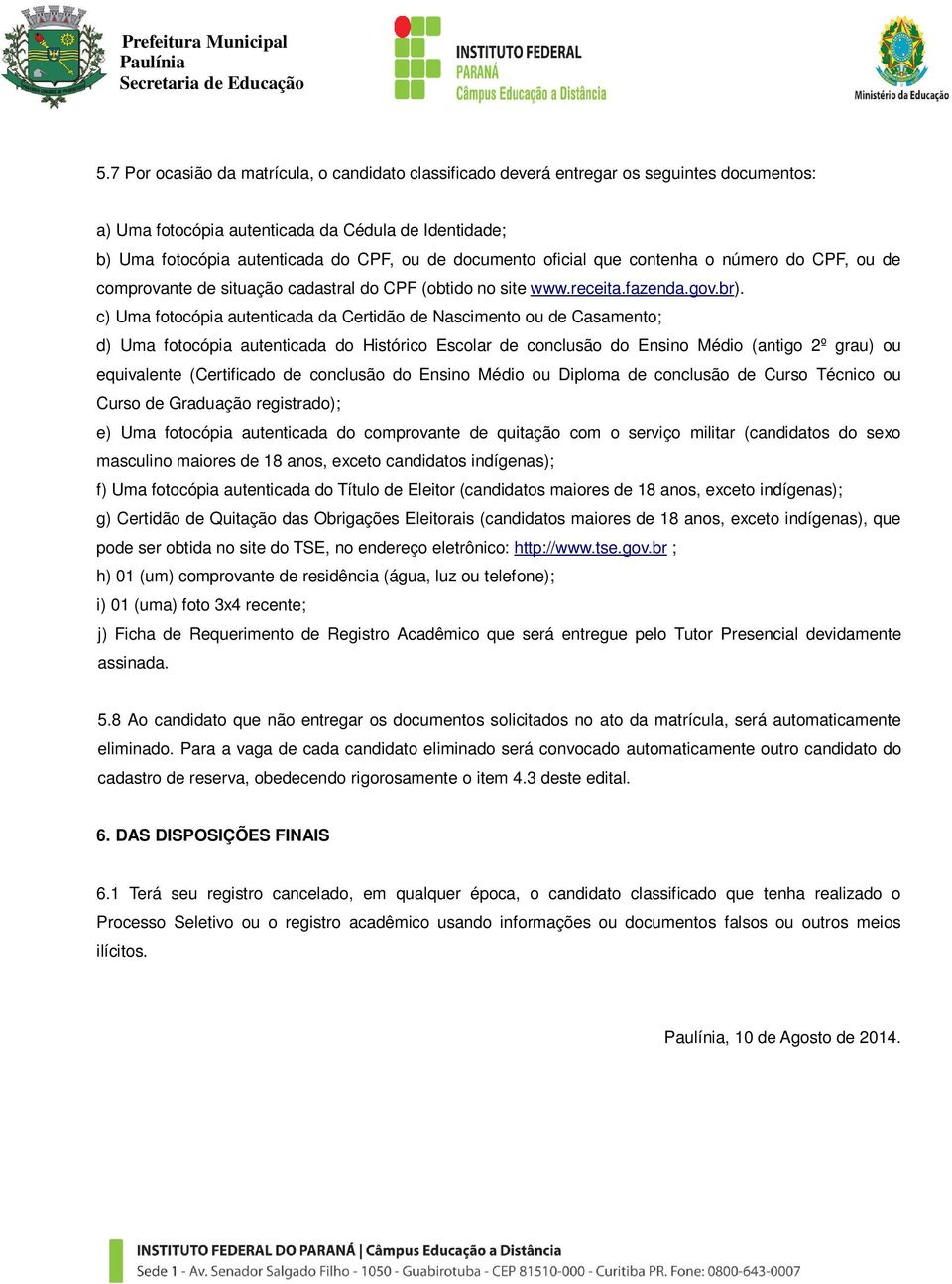 c) Uma fotocópia autenticada da Certidão de Nascimento ou de Casamento; d) Uma fotocópia autenticada do Histórico Escolar de conclusão do Ensino Médio (antigo 2º grau) ou equivalente (Certificado de