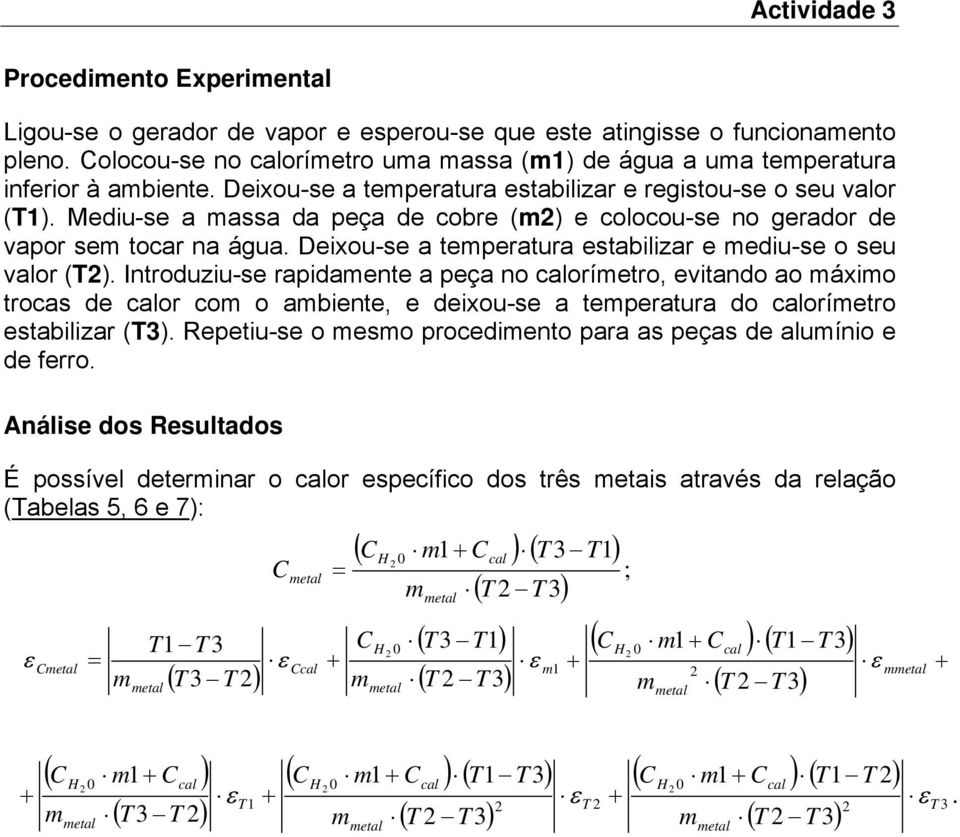 Deixou-se a teperatura estabilizar e ediu-se o seu valor (). Introduziu-se rapidaente a no oríetro, evitando ao áxio trocas de or co o abiente, e deixou-se a teperatura do oríetro estabilizar (3).