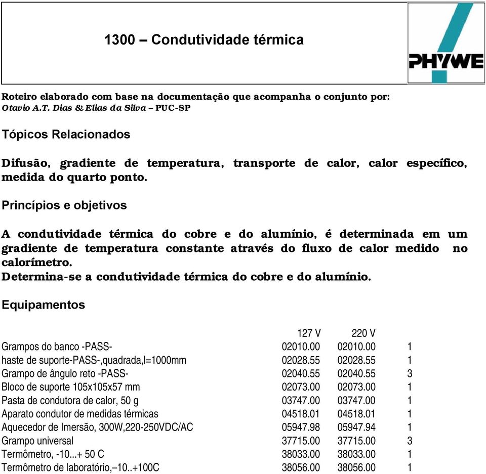 Princípios e objetivos A condutividade térmica do cobre e do alumínio, é determinada em um gradiente de temperatura constante através do fluxo de calor medido no calorímetro.