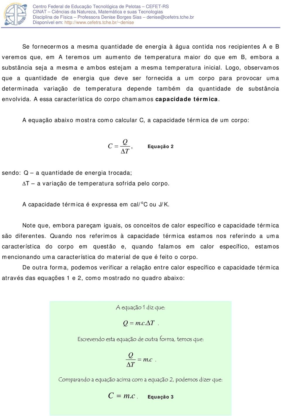 Logo, observamos que a quantidade de energia que deve ser fornecida a um corpo para provocar uma determinada variação de temperatura depende também da quantidade de substância envolvida.