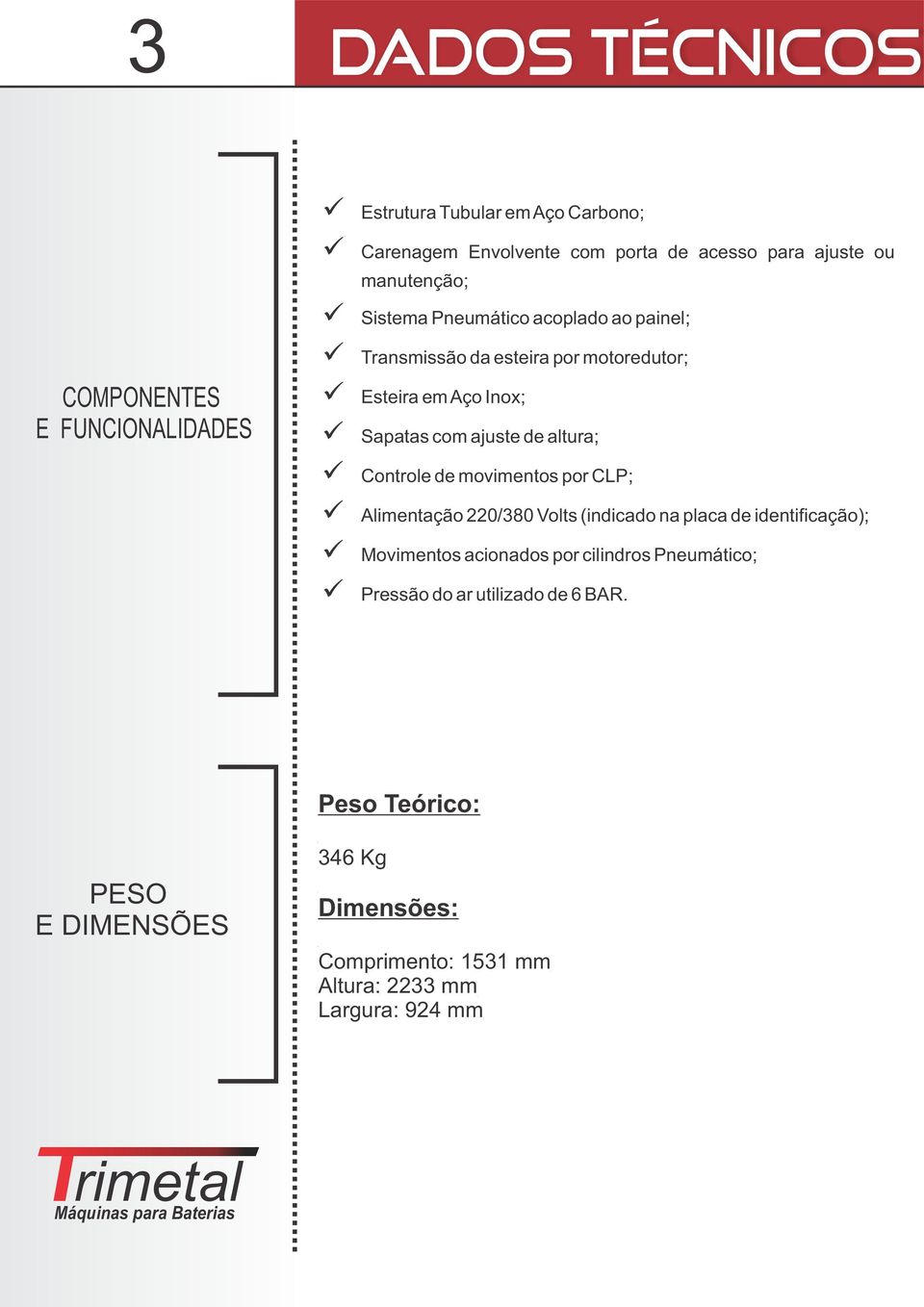 altura; Controle de movimentos por CLP; Alimentação 220/380 Volts (indicado na placa de identificação); Movimentos acionados por cilindros