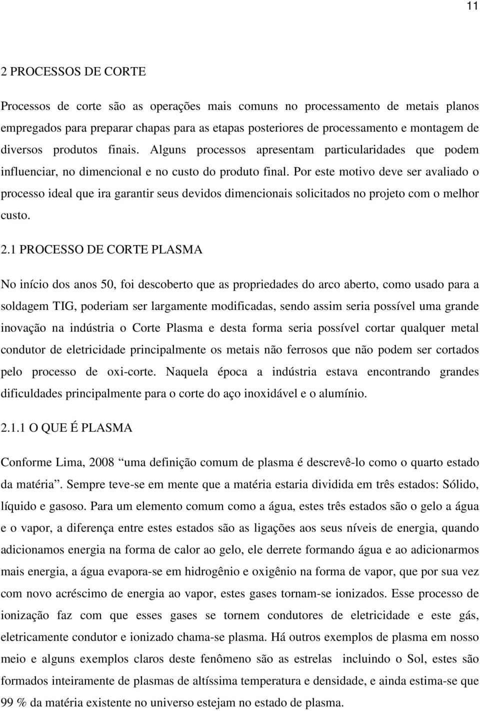 Por este motivo deve ser avaliado o processo ideal que ira garantir seus devidos dimencionais solicitados no projeto com o melhor custo. 2.