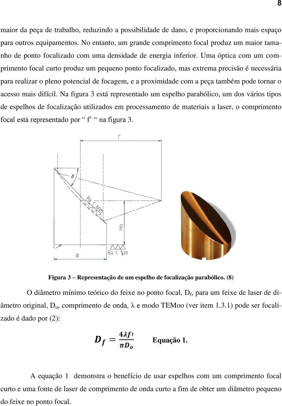 Uma óptica com um comprimento focal curto produz um pequeno ponto focalizado, mas extrema precisão é necessária para realizar o pleno potencial de focagem, e a proximidade com a peça também pode