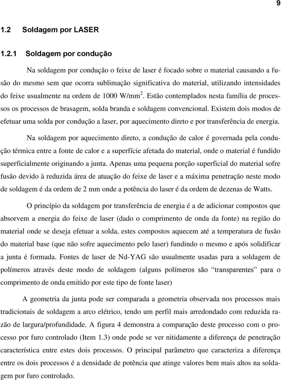 1 Soldagem por condução Na soldagem por condução o feixe de laser é focado sobre o material causando a fusão do mesmo sem que ocorra sublimação significativa do material, utilizando intensidades do