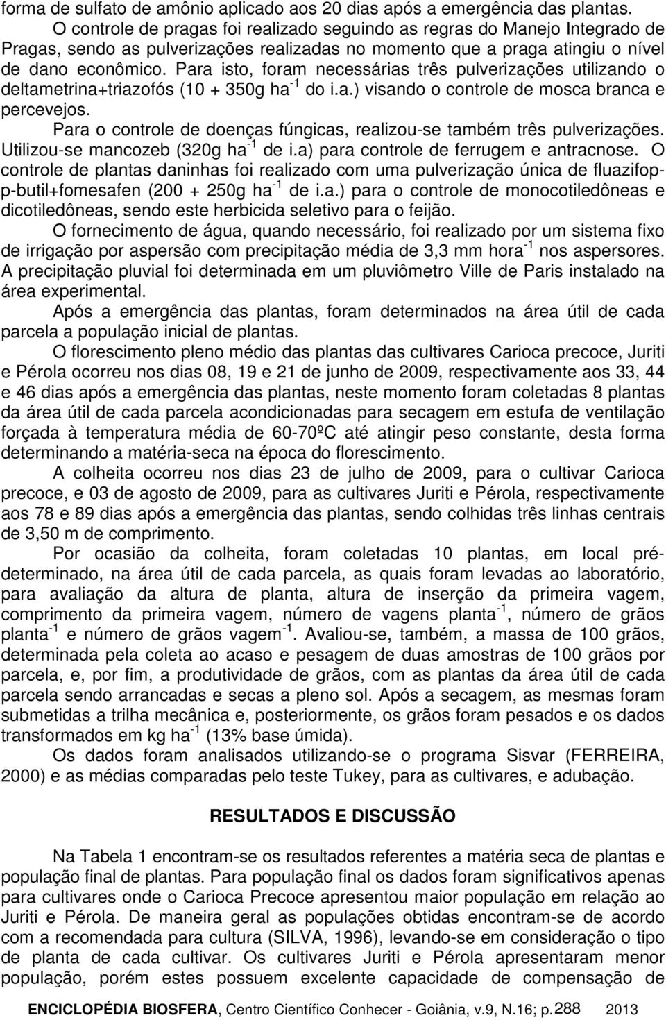 Para isto, foram necessárias três pulverizações utilizando o deltametrina+triazofós (10 + 350g ha -1 do i.a.) visando o controle de mosca branca e percevejos.