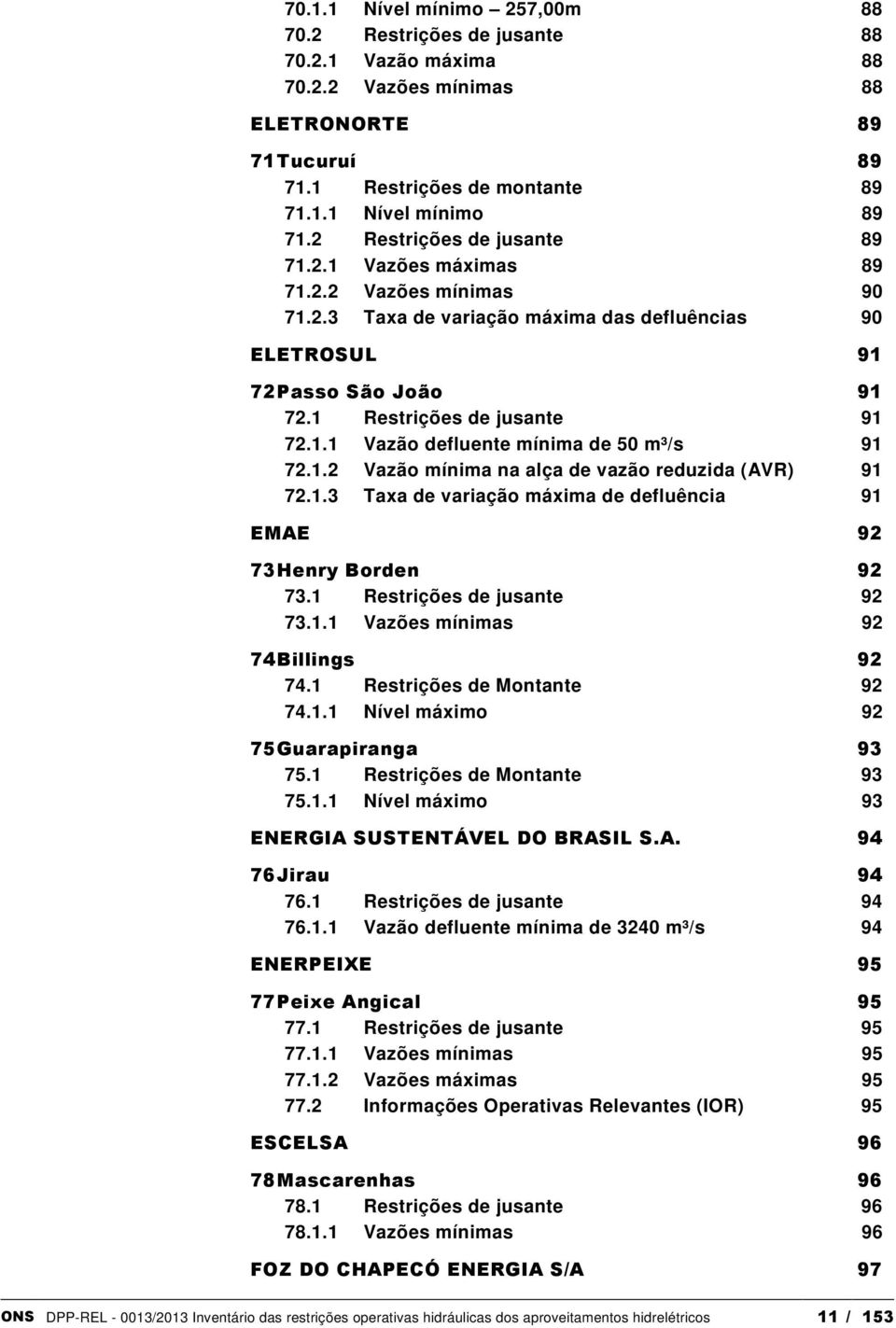 1.2 Vazão mínima na alça de vazão reduzida (AVR) 91 72.1.3 Taxa de variação máxima de defluência 91 EMAE 92 73 Henry Borden 92 73.1 Restrições de jusante 92 73.1.1 Vazões mínimas 92 74 Billings 92 74.