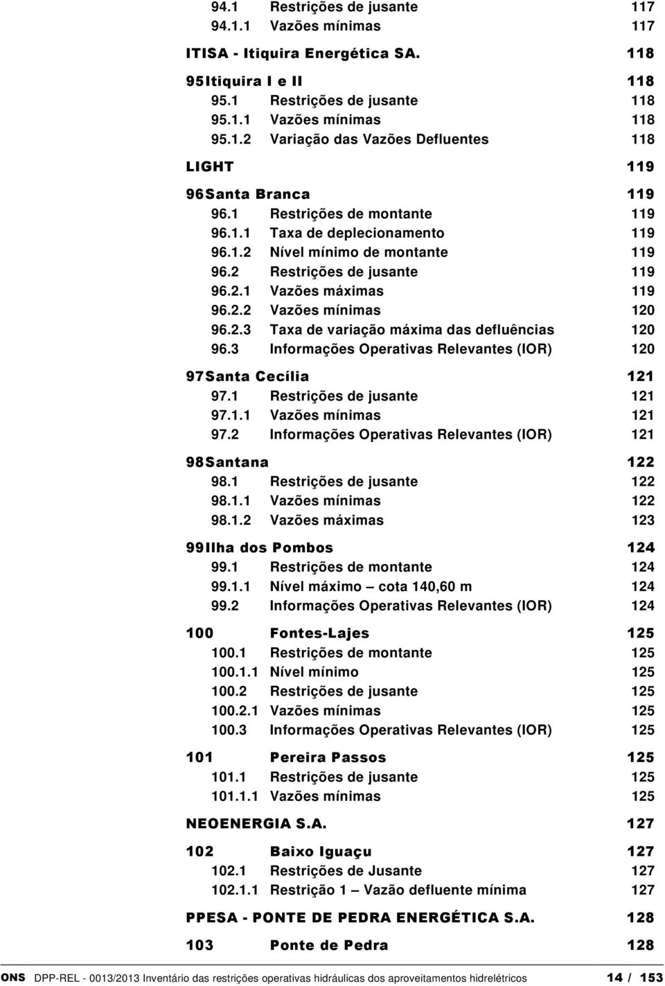 3 Informações Operativas Relevantes (IOR) 120 97 Santa Cecília 121 97.1 Restrições de jusante 121 97.1.1 Vazões mínimas 121 97.2 Informações Operativas Relevantes (IOR) 121 98 Santana 122 98.