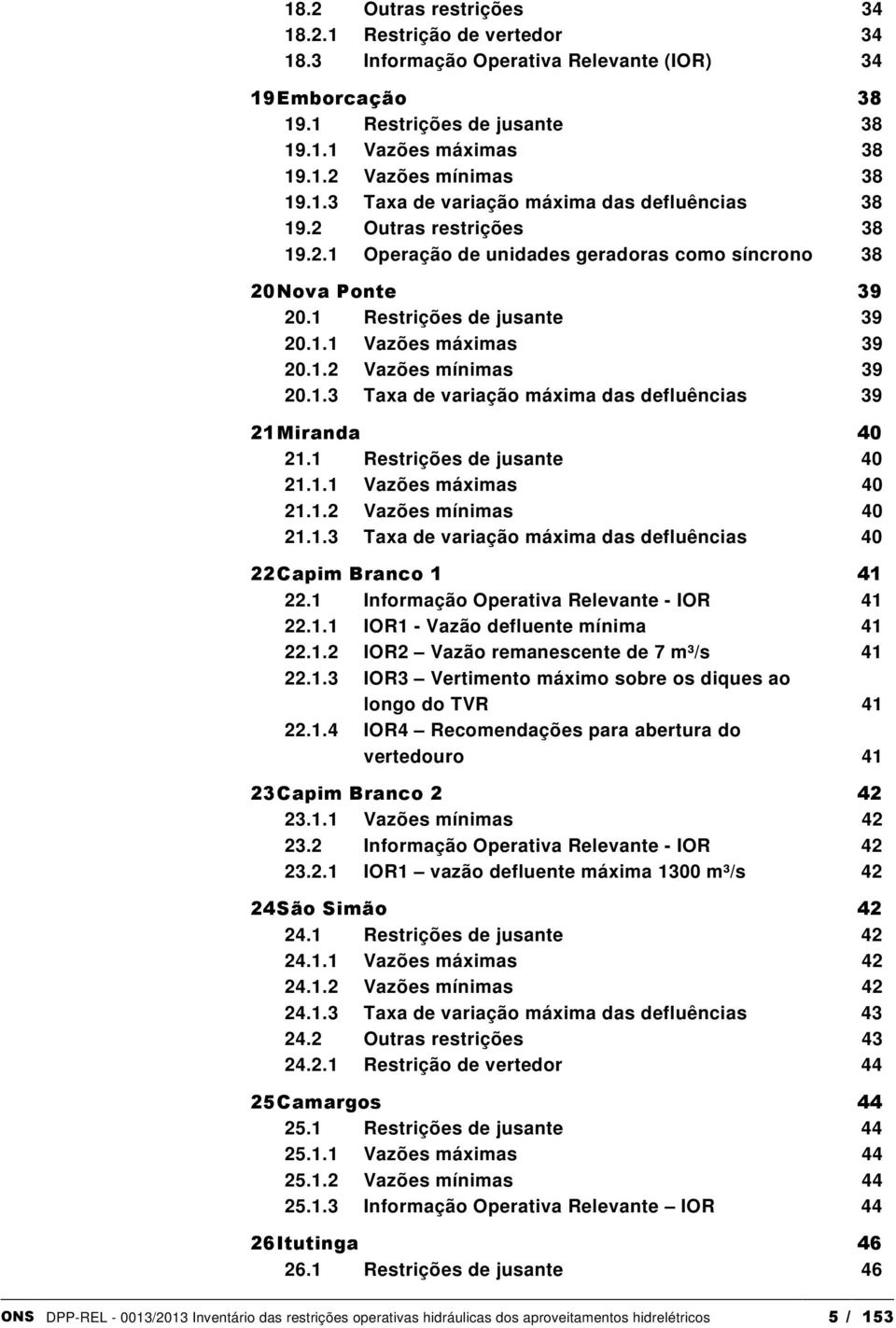 1.2 Vazões mínimas 39 20.1.3 Taxa de variação máxima das defluências 39 21 Miranda 40 21.1 Restrições de jusante 40 21.1.1 Vazões máximas 40 21.1.2 Vazões mínimas 40 21.1.3 Taxa de variação máxima das defluências 40 22 Capim Branco 1 41 22.