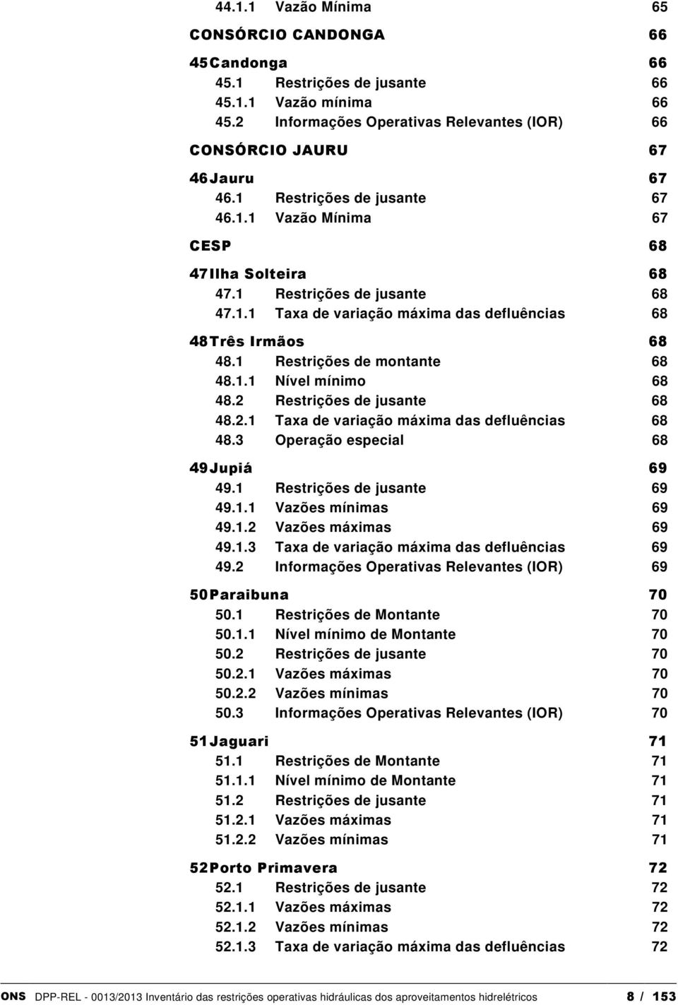 1 Restrições de montante 68 48.1.1 Nível mínimo 68 48.2 Restrições de jusante 68 48.2.1 Taxa de variação máxima das defluências 68 48.3 Operação especial 68 49 Jupiá 69 49.