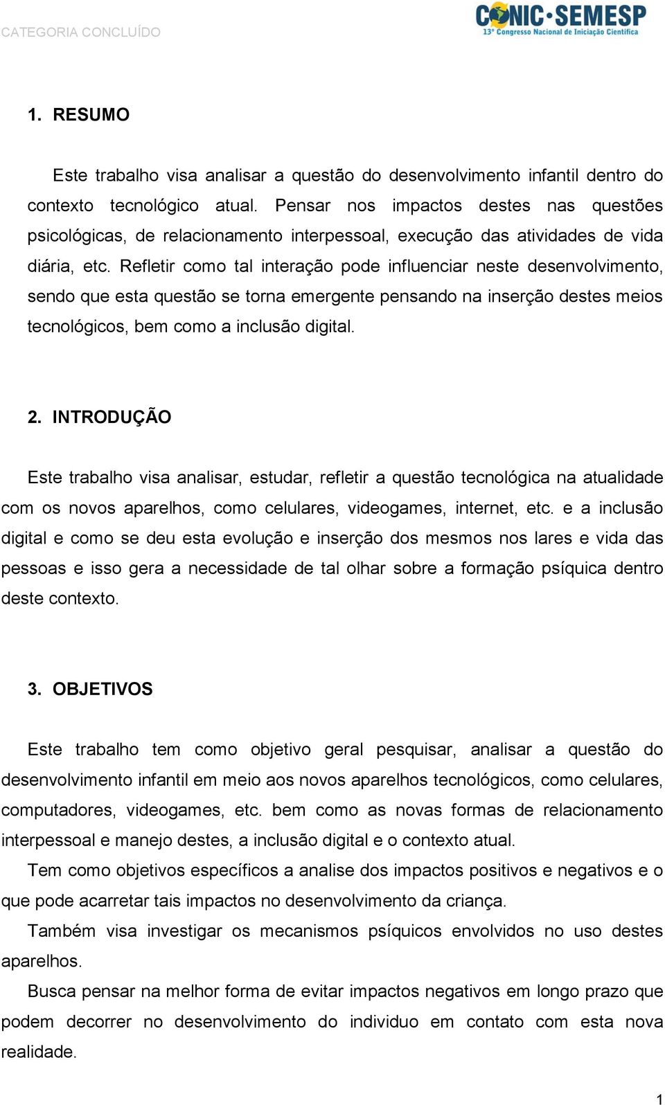 Refletir como tal interação pode influenciar neste desenvolvimento, sendo que esta questão se torna emergente pensando na inserção destes meios tecnológicos, bem como a inclusão digital. 2.