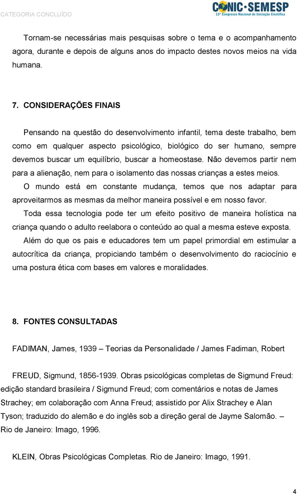 buscar a homeostase. Não devemos partir nem para a alienação, nem para o isolamento das nossas crianças a estes meios.