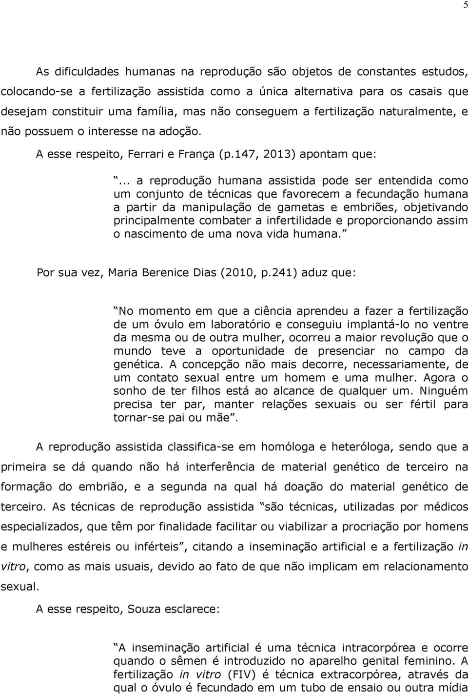 .. a reprodução humana assistida pode ser entendida como um conjunto de técnicas que favorecem a fecundação humana a partir da manipulação de gametas e embriões, objetivando principalmente combater a