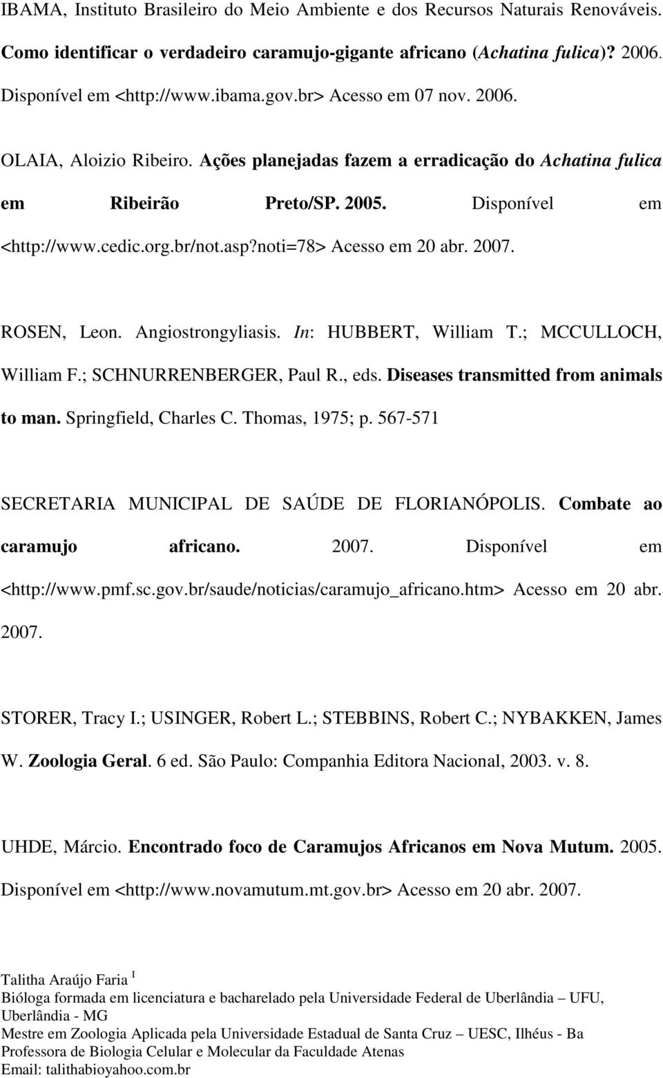 noti=78> Acesso em 20 abr. 2007. ROSEN, Leon. Angiostrongyliasis. In: HUBBERT, William T.; MCCULLOCH, William F.; SCHNURRENBERGER, Paul R., eds. Diseases transmitted from animals to man.