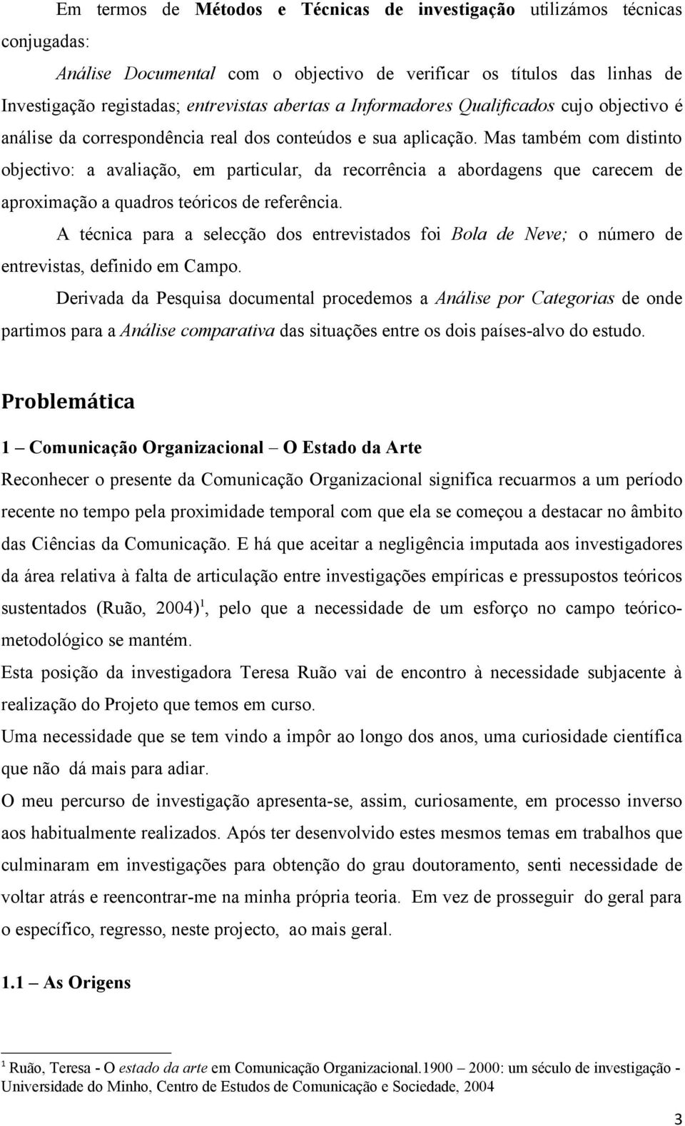 Mas também com distinto objectivo: a avaliação, em particular, da recorrência a abordagens que carecem de aproximação a quadros teóricos de referência.