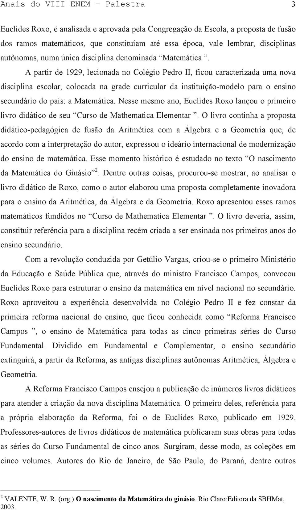 A partir de 1929, lecionada no Colégio Pedro II, ficou caracterizada uma nova disciplina escolar, colocada na grade curricular da instituição-modelo para o ensino secundário do país: a Matemática.