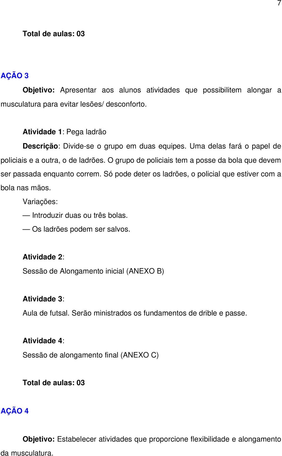 O grupo de policiais tem a posse da bola que devem ser passada enquanto correm. Só pode deter os ladrões, o policial que estiver com a bola nas mãos. Variações: Introduzir duas ou três bolas.