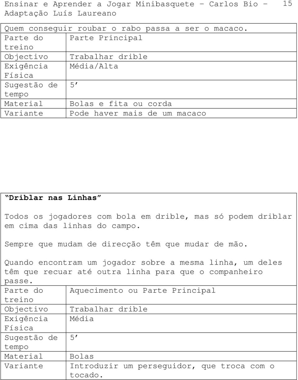 com bola em drible, mas só podem driblar em cima das linhas do campo. Sempre que mudam de direcção têm que mudar de mão.