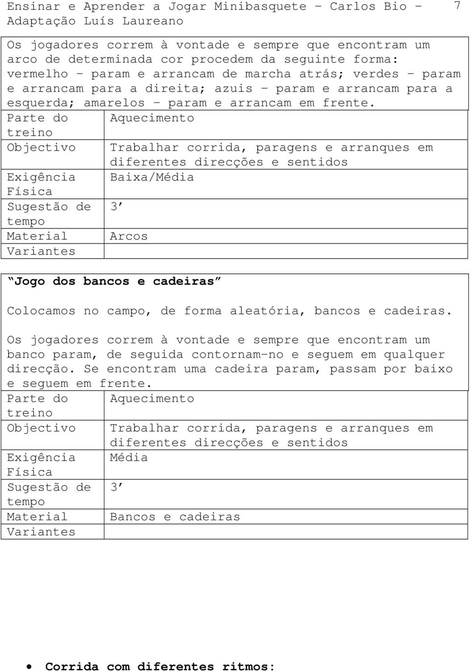 Aquecimento Trabalhar corrida, paragens e arranques em diferentes direcções e sentidos Baixa/Média 3 Arcos s Jogo dos bancos e cadeiras Colocamos no campo, de forma aleatória, bancos e cadeiras.