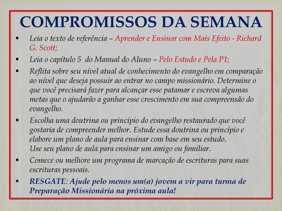 Determine o que você precisará fazer para alcançar esse patamar e escreva algumas metas que o ajudarão a ganhar esse crescimento em sua compreensão do evangelho.