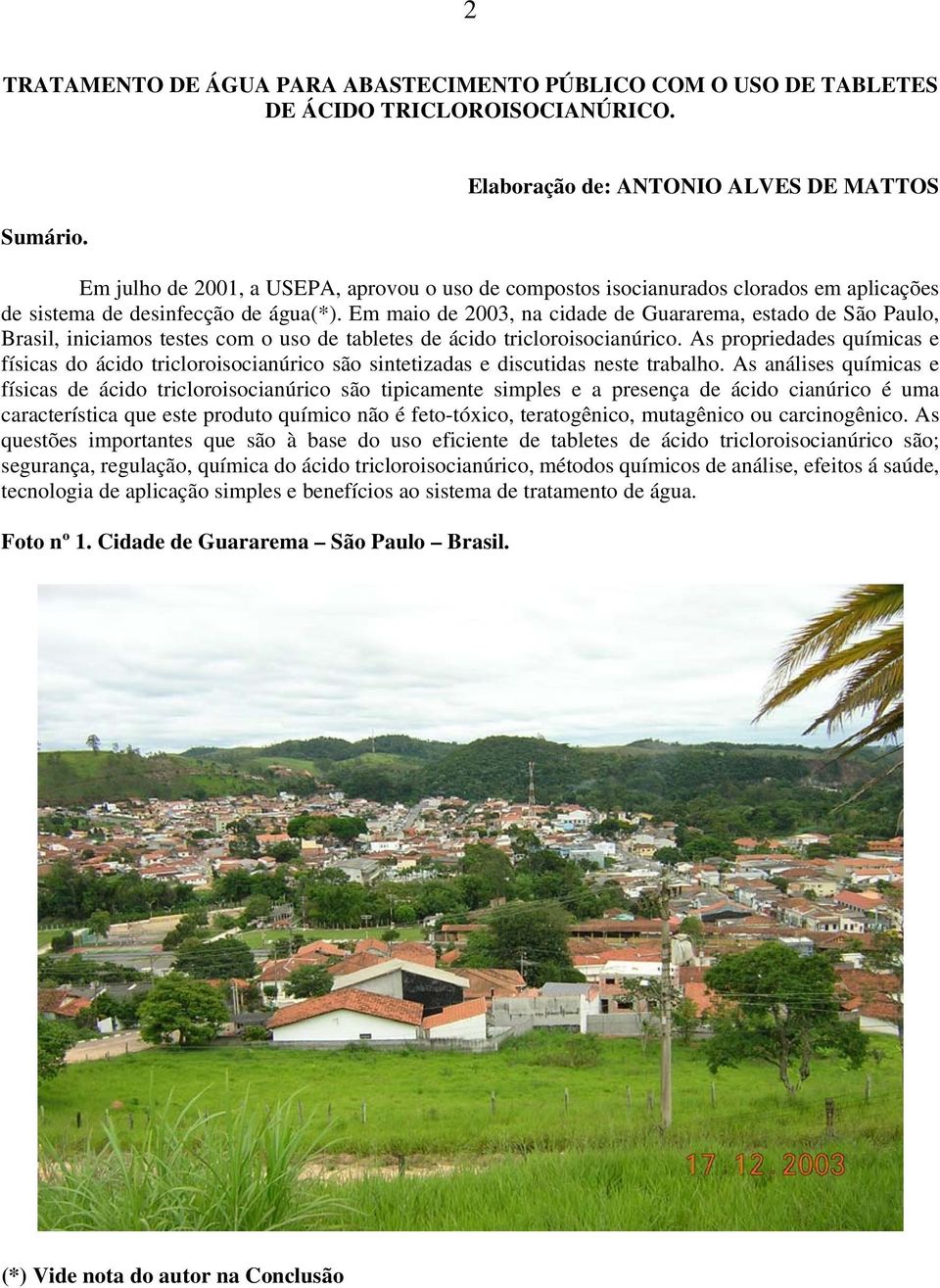 Em maio de 2003, na cidade de Guararema, estado de São Paulo, Brasil, iniciamos testes com o uso de tabletes de ácido tricloroisocianúrico.