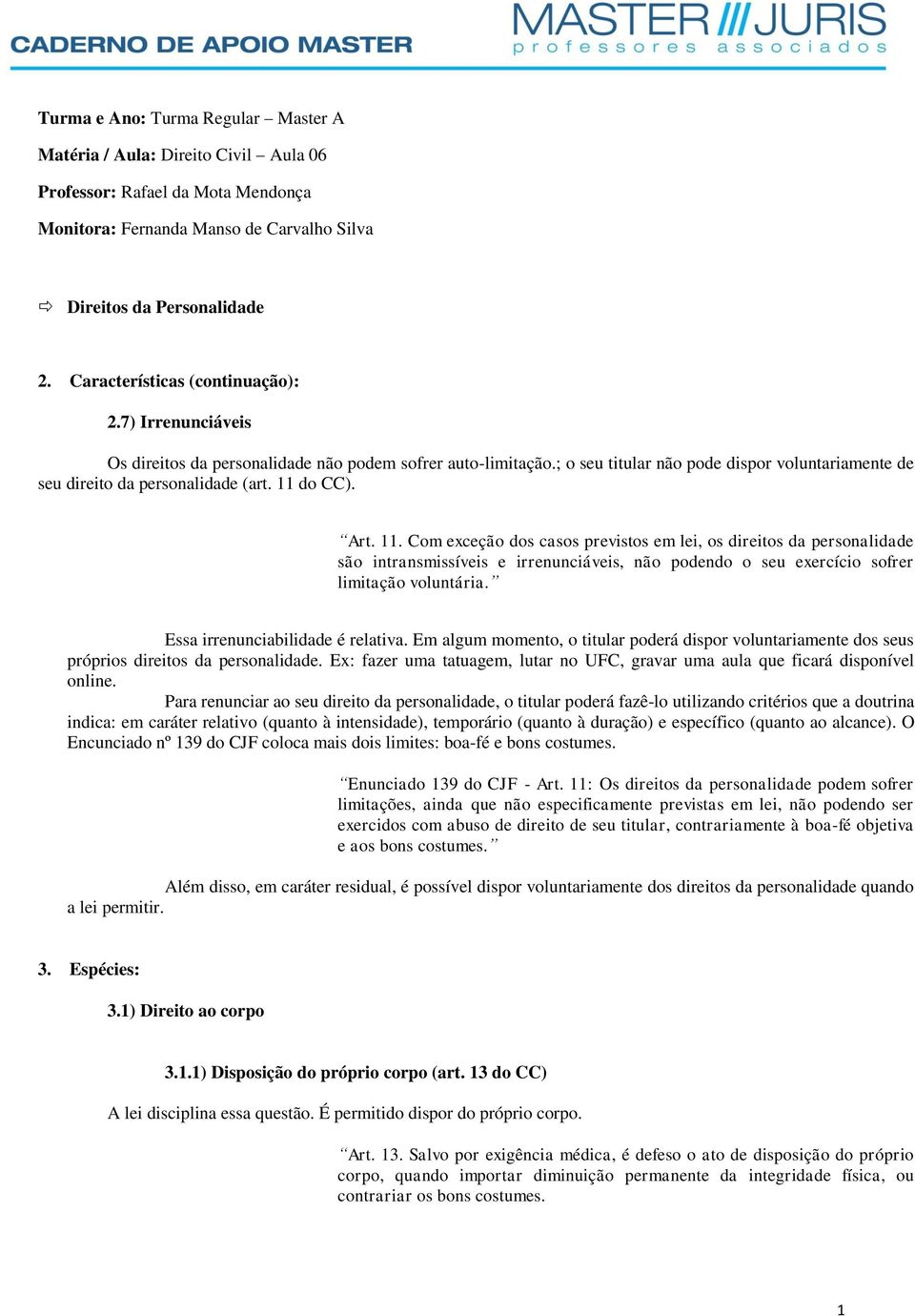 11 do CC). Art. 11. Com exceção dos casos previstos em lei, os direitos da personalidade são intransmissíveis e irrenunciáveis, não podendo o seu exercício sofrer limitação voluntária.