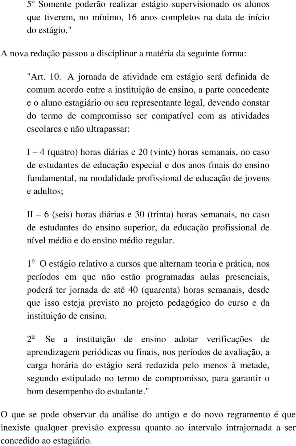 A jornada de atividade em estágio será definida de comum acordo entre a instituição de ensino, a parte concedente e o aluno estagiário ou seu representante legal, devendo constar do termo de