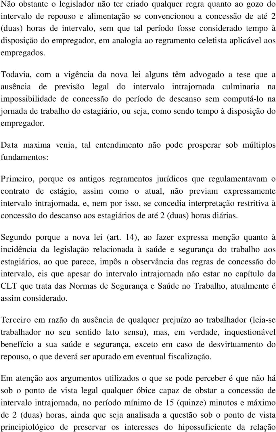 Todavia, com a vigência da nova lei alguns têm advogado a tese que a ausência de previsão legal do intervalo intrajornada culminaria na impossibilidade de concessão do período de descanso sem