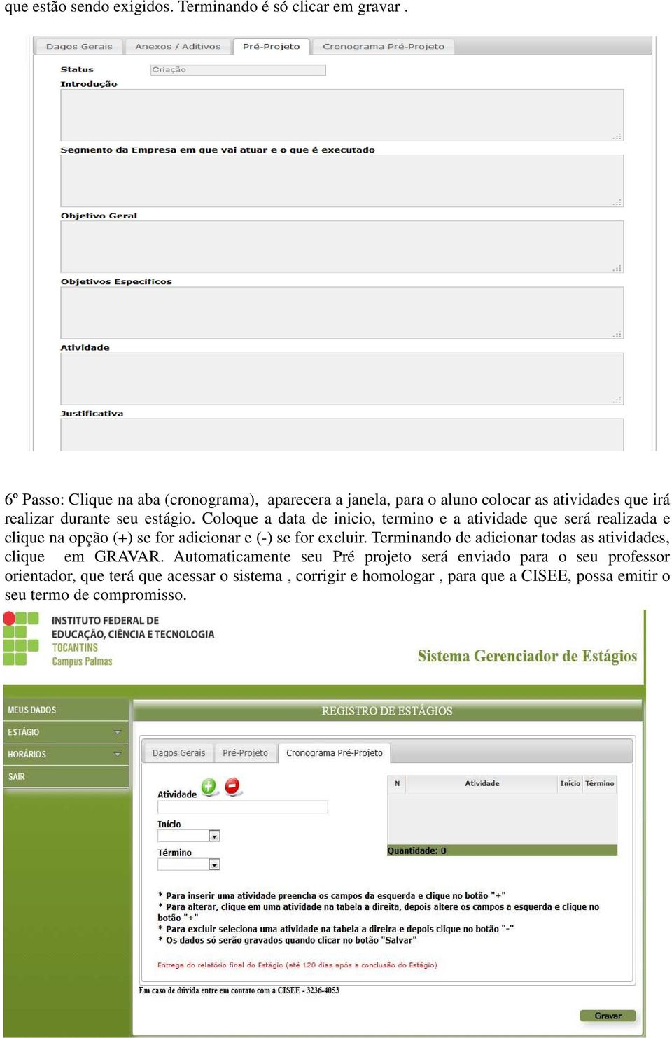 Coloque a data de inicio, termino e a atividade que será realizada e clique na opção (+) se for adicionar e (-) se for excluir.