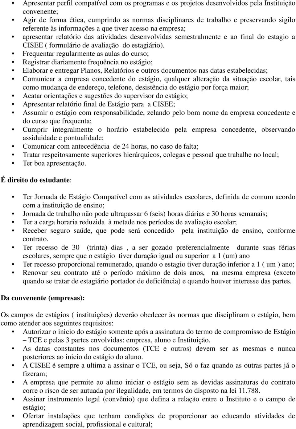 Frequentar regularmente as aulas do curso; Registrar diariamente frequência no estágio; Elaborar e entregar Planos, Relatórios e outros documentos nas datas estabelecidas; Comunicar a empresa