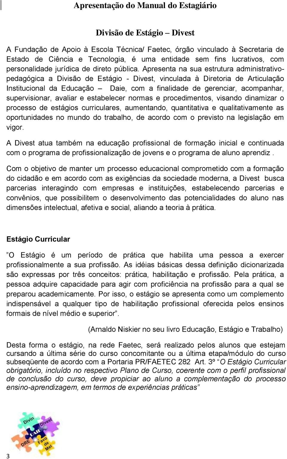 Apresenta na sua estrutura administrativopedagógica a Divisão de Estágio - Divest, vinculada à Diretoria de Articulação Institucional da Educação Daie, com a finalidade de gerenciar, acompanhar,