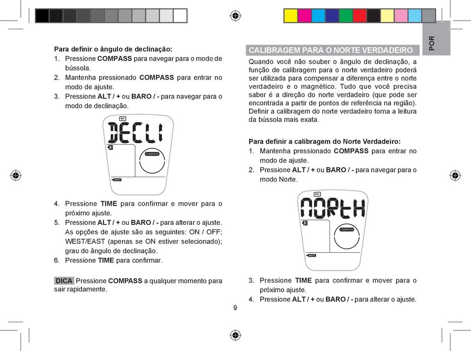 CALIBRAGEM PARA O NORTE VERDADEIRO Quando você não souber o ângulo de declinação, a função de calibragem para o norte verdadeiro poderá ser utilizada para compensar a diferença entre o norte