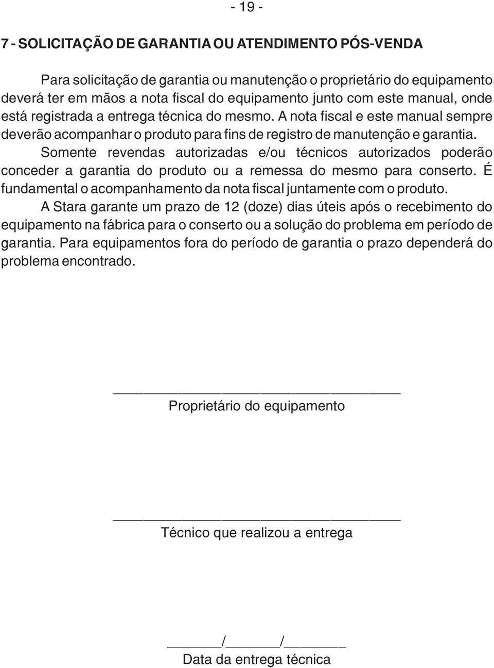 Somente revendas autorizadas e/ou técnicos autorizados poderão conceder a garantia do produto ou a remessa do mesmo para conserto.