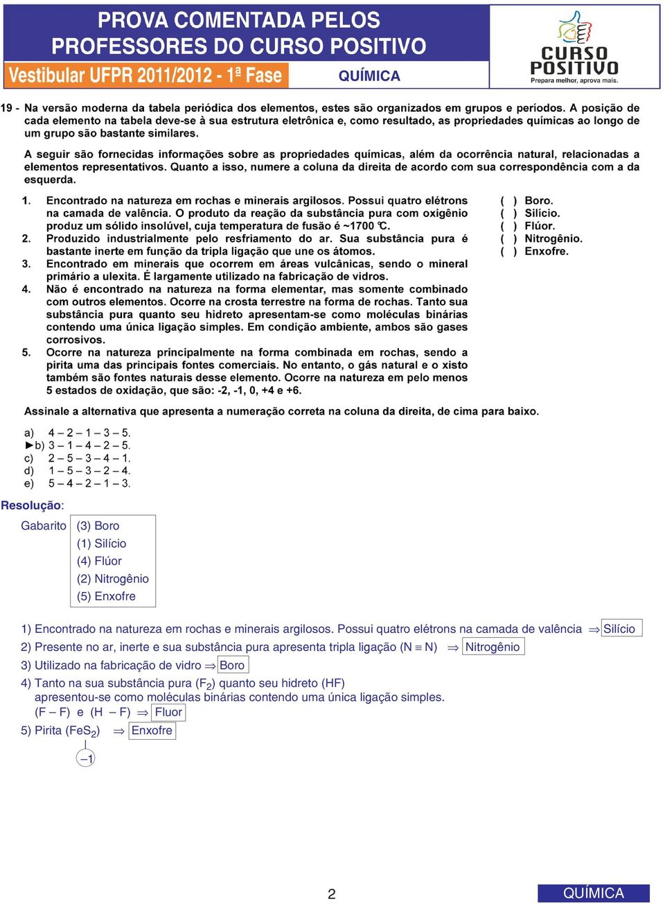 (N N) Nitrogênio 3) Utilizado na fabricação de vidro Boro 4) Tanto na sua substância pura (F 2 ) quanto seu hidreto (HF)