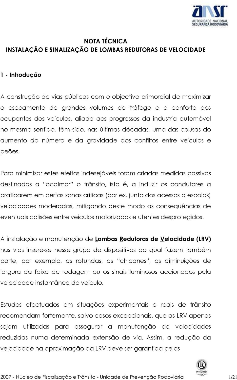 Para minimizar estes efeitos indesejáveis foram criadas medidas passivas destinadas a acalmar o trânsito, isto é, a induzir os condutores a praticarem em certas zonas críticas (por ex.