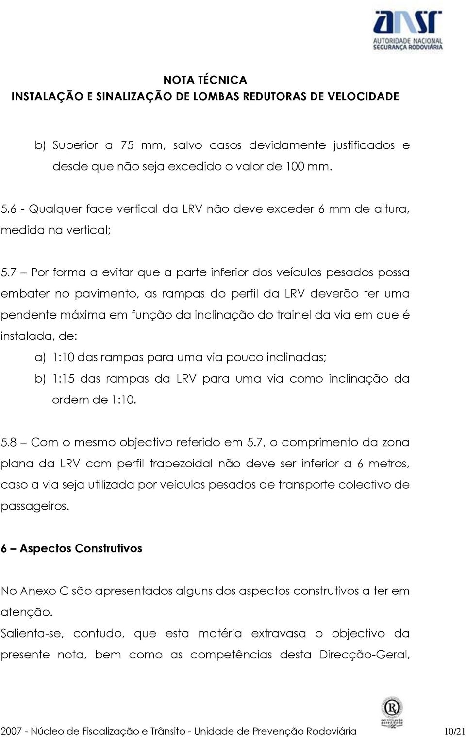 é instalada, de: a) 1:10 das rampas para uma via pouco inclinadas; b) 1:15 das rampas da LRV para uma via como inclinação da ordem de 1:10. 5.8 Com o mesmo objectivo referido em 5.