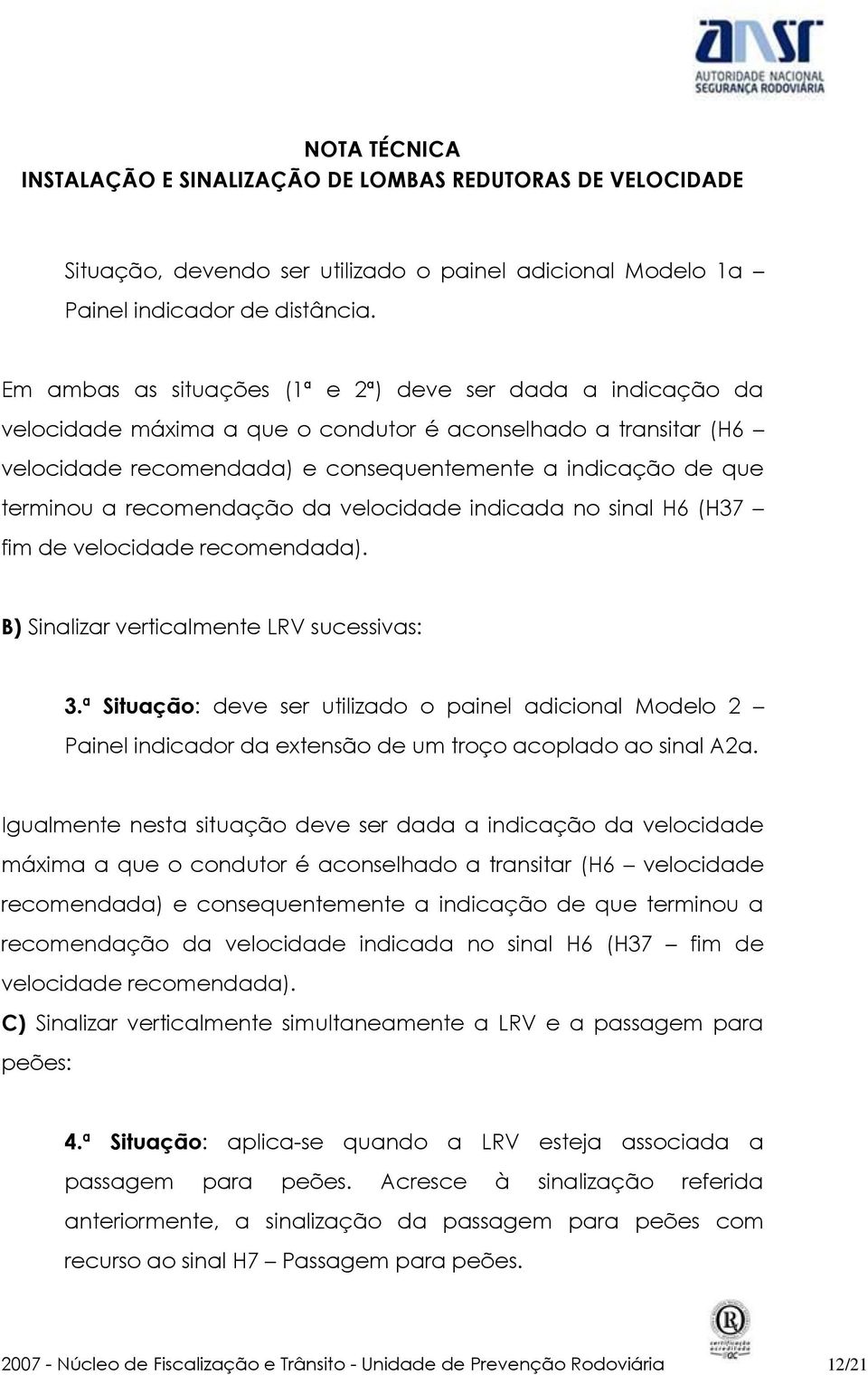 recomendação da velocidade indicada no sinal H6 (H37 fim de velocidade recomendada). B) Sinalizar verticalmente LRV sucessivas: 3.