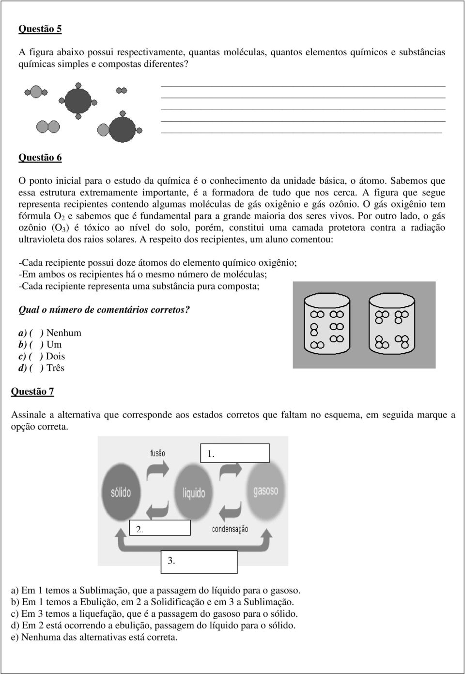 A figura que segue representa recipientes contendo algumas moléculas de gás oxigênio e gás ozônio. O gás oxigênio tem fórmula O 2 e sabemos que é fundamental para a grande maioria dos seres vivos.