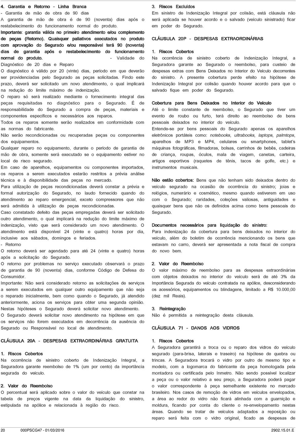 Quaisquer paliativos executados no produto com aprovação do Segurado e/ou responsável terá 90 (noventa) dias de garantia após o restabelecimento do funcionamento normal do produto.