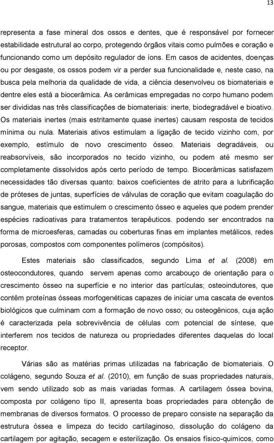 Em casos de acidentes, doenças ou por desgaste, os ossos podem vir a perder sua funcionalidade e, neste caso, na busca pela melhoria da qualidade de vida, a ciência desenvolveu os biomateriais e